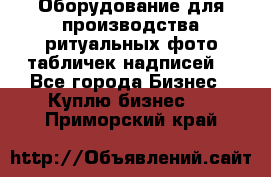 Оборудование для производства ритуальных фото,табличек,надписей. - Все города Бизнес » Куплю бизнес   . Приморский край